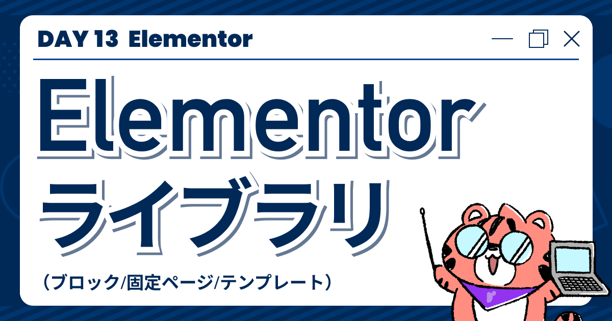 【DAY13】Elementorライブラリ（ブロック/固定ページ/テンプレート）