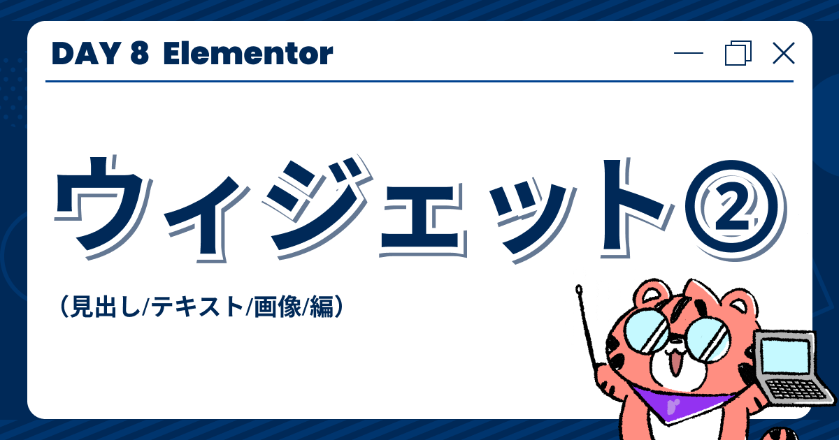 【DAY8】「Elementor」ウジジェット②（見出し/テキスト/画像/編）