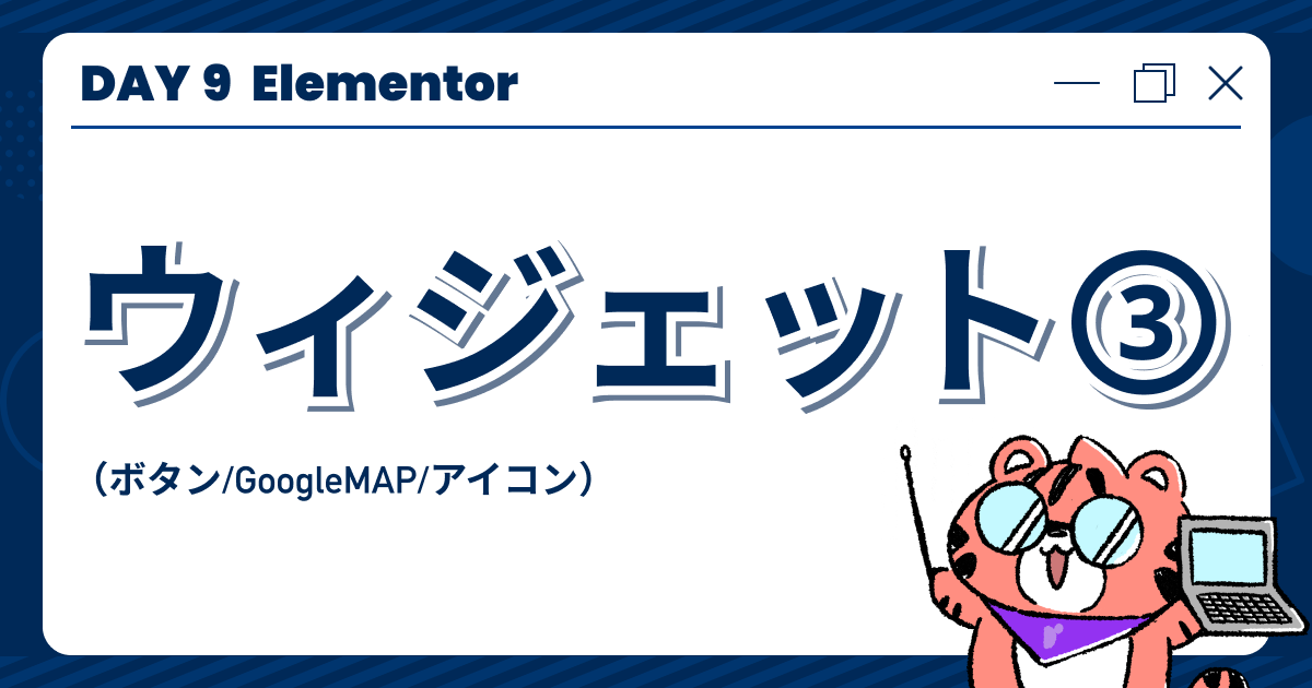【DAY9】「Elementor」ウィジェット③（ボタン/GoogleMAP/アイコン）